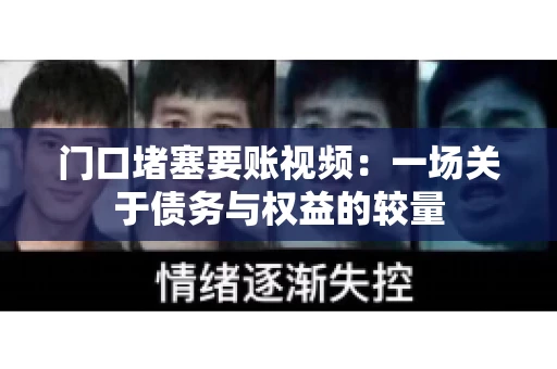 门口堵塞要账视频：一场关于债务与权益的较量