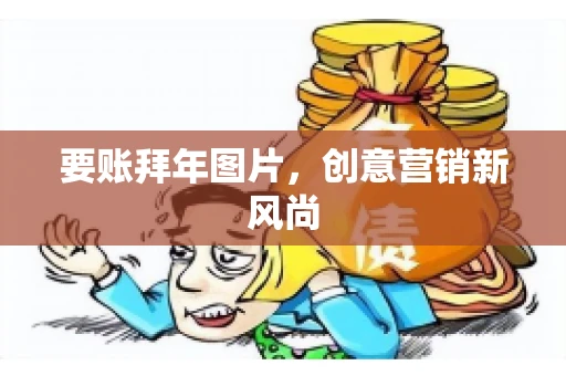 要账拜年图片，创意营销新风尚
