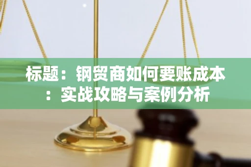 标题：钢贸商如何要账成本：实战攻略与案例分析