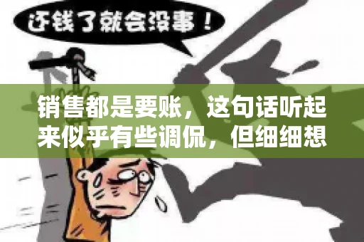 销售都是要账，这句话听起来似乎有些调侃，但细细想来，其中却蕴含着销售的艰辛与无奈。在销售行业中，要账确实是一项不可或缺的工作，它不仅考验着销售人员的沟通技巧，更考验着他们的耐心和毅力。今天，我们就来聊聊销售与要账的那些事儿。
