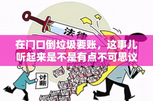 在门口倒垃圾要账，这事儿听起来是不是有点不可思议？但事实上，这确实是一些小区居民生活中可能遇到的问题。今天，我们就来聊聊这个话题，看看这背后到底隐藏着哪些问题，以及我们该如何应对。