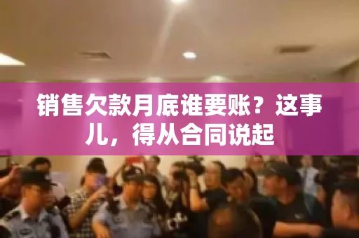 销售欠款月底谁要账？这事儿，得从合同说起