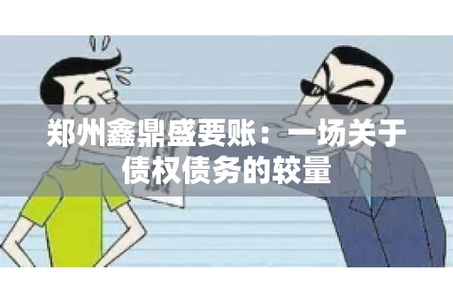 郑州鑫鼎盛要账：一场关于债权债务的较量