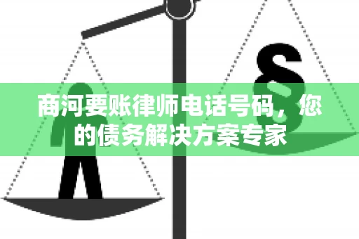 商河要账律师电话号码，您的债务解决方案专家
