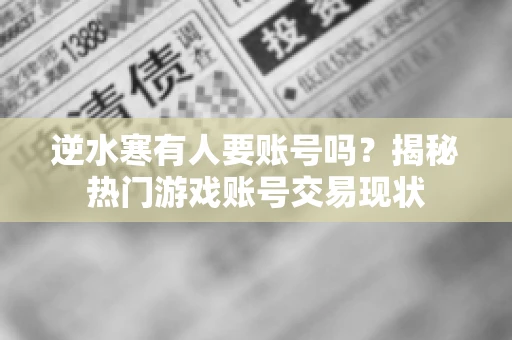 逆水寒有人要账号吗？揭秘热门游戏账号交易现状