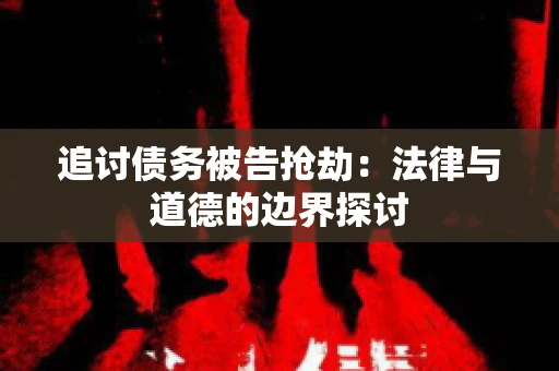 追讨债务被告抢劫：法律与道德的边界探讨