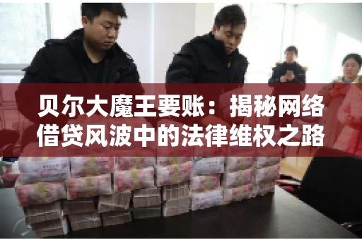 贝尔大魔王要账：揭秘网络借贷风波中的法律维权之路
