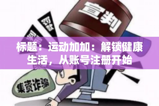 标题：运动加加：解锁健康生活，从账号注册开始