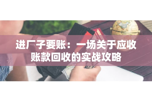 进厂子要账：一场关于应收账款回收的实战攻略