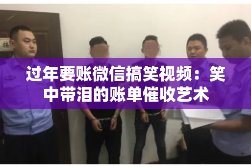 过年要账微信搞笑视频：笑中带泪的账单催收艺术