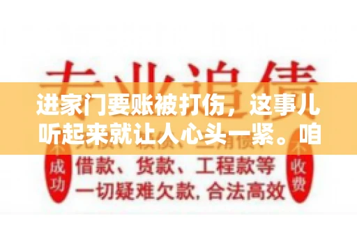 进家门要账被打伤，这事儿听起来就让人心头一紧。咱们得聊聊这个话题，毕竟涉及到人身安全和合法权益，可不是闹着玩的。话说回来，这事儿在现实生活中并不少见，今天咱们就来聊聊这个敏感又现实的问题。