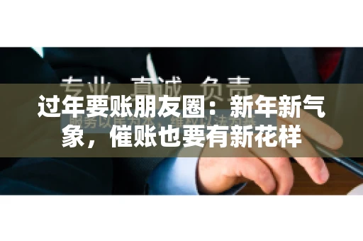 过年要账朋友圈：新年新气象，催账也要有新花样