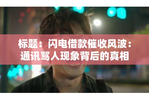 标题：闪电借款催收风波：通讯骂人现象背后的真相