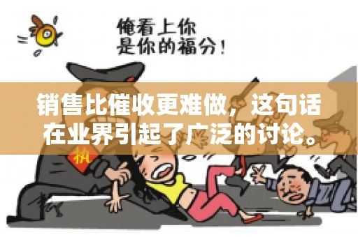 销售比催收更难做，这句话在业界引起了广泛的讨论。在我看来，这句话并非空穴来风，而是基于实际工作经验和观察得出的结论。今天，我就来和大家聊聊这个话题，从销售和催收的实际情况出发，探讨为什么销售比催收更难做。