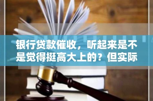 银行贷款催收，听起来是不是觉得挺高大上的？但实际操作起来，是不是像很多人想的那样“好干”呢？今天，咱们就来聊聊这个话题。