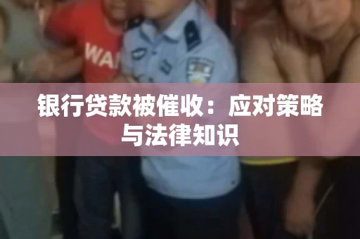 银行贷款被催收：应对策略与法律知识