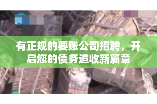 有正规的要账公司招聘，开启您的债务追收新篇章