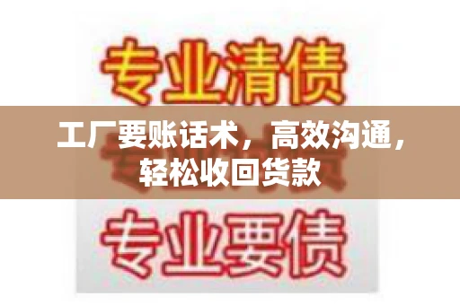 工厂要账话术，高效沟通，轻松收回货款