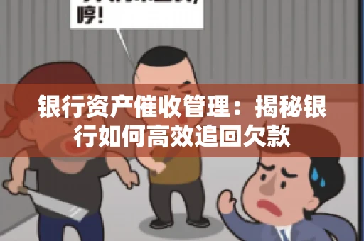 银行资产催收管理：揭秘银行如何高效追回欠款