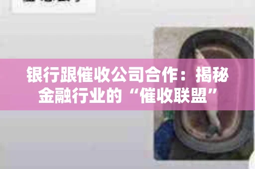 银行跟催收公司合作：揭秘金融行业的“催收联盟”