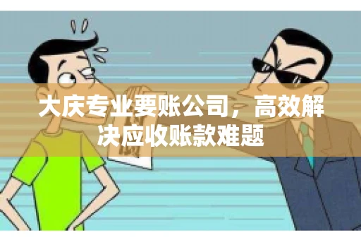 大庆专业要账公司，高效解决应收账款难题